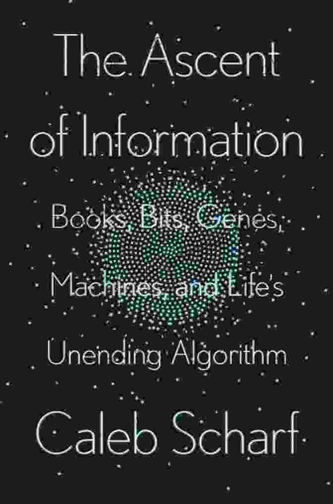 Bits, Genes, Machines, And Life: Unending Algorithm The Ascent Of Information: Bits Genes Machines And Life S Unending Algorithm