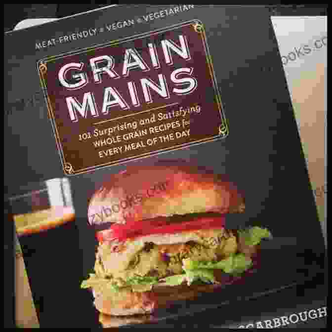 Book Cover Of Grain Mains: 101 Surprising And Satisfying Whole Grain Recipes For Every Meal Of The Day : A Cookbook