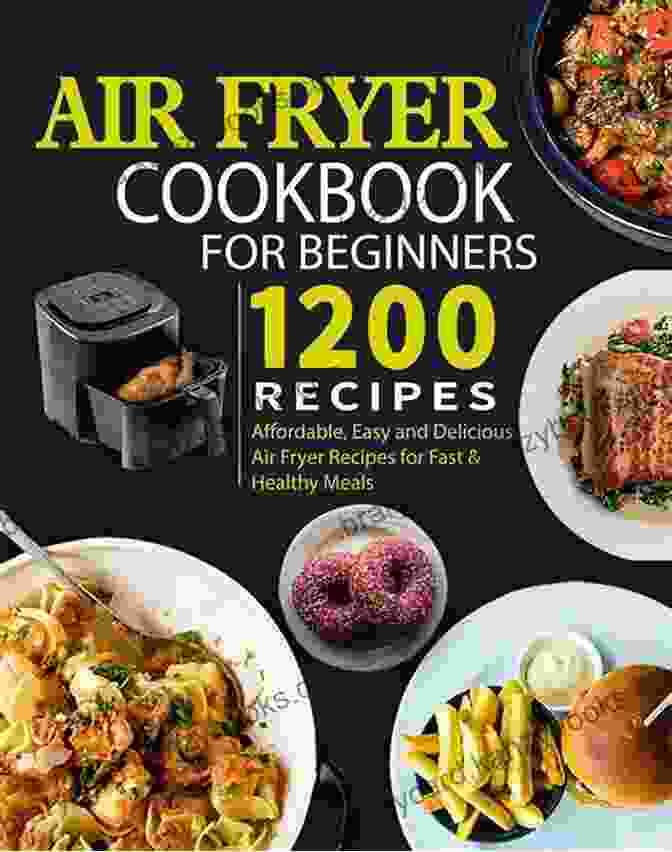 The Complete Air Fryer Cookbook For Beginners, A Comprehensive Guide To Mastering The Art Of Air Fryer Cooking. The Complete Air Fryer Cookbook For Beginners: 800 Affordable Quick Easy Air Fryer Recipes Fry Bake Grill Roast Most Wanted Family Meals 21 Day Meal Plan