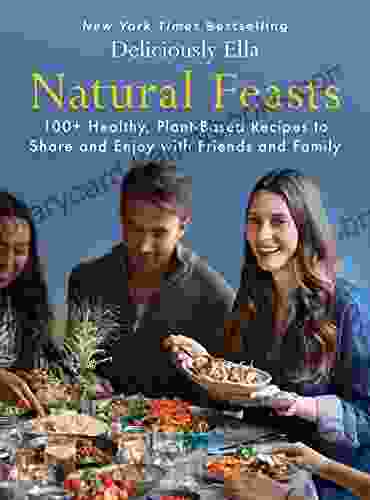 Natural Feasts: 100+ Healthy Plant Based Recipes To Share And Enjoy With Friends And Family (Deliciously Ella 3)