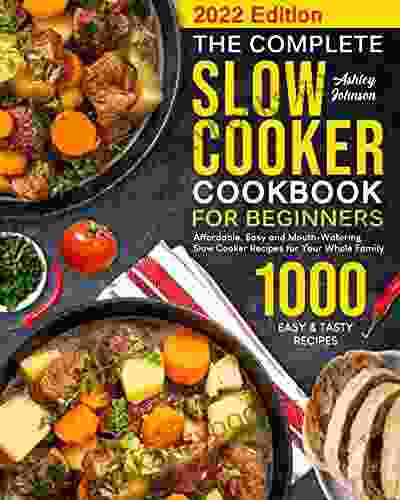 The Complete Slow Cooker Cookbook For Beginners: 1000 Affordable Easy And Mouth Watering Slow Cooker Recipes For Your Whole Family