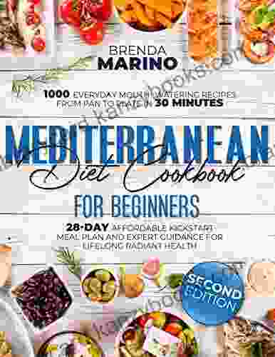 Mediterranean Diet Cookbook For Beginners: 1000 Everyday Mouth Watering Recipes From Pan To Plate In 30 Minutes 28 Day Affordable Kickstart Meal Plan And Expert Guidance For Lifelong Radiant Health