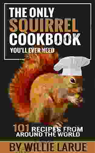 The Only Squirrel Cookbook You ll Ever Need: 101 Recipes from Around the World