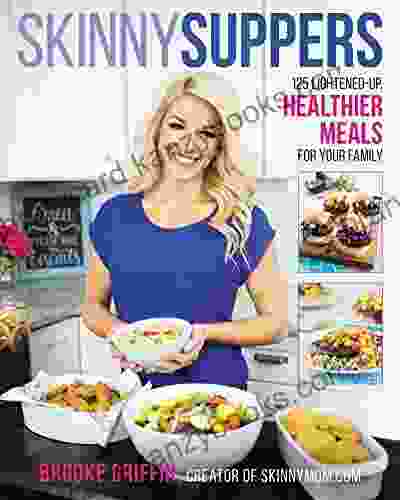 Skinny Suppers: 125 Lightened Up Healthier Meals For Your Family