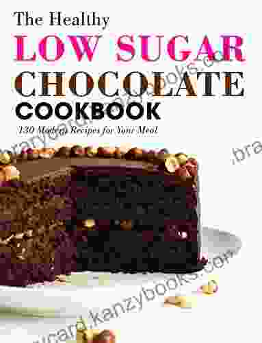 The Healthy Low Sugar Chocolate Cookbook : 130 Modern Recipes For Your Meal