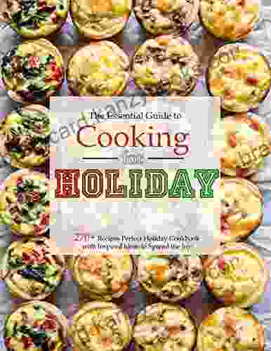 The Essential Guide To Cooking For Holiday: 270+ Recipes Perfect Holiday Cookbook With Inspired Ideas To Spread The Joy