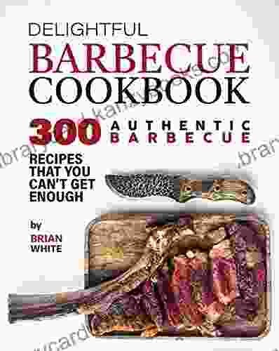 Delightful Barbecue Cookbook: 300 Authentic Barbecue Recipes That You Can T Get Enough