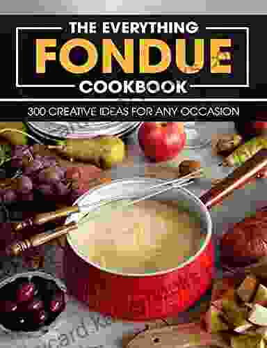 The Everything Fondue Cookbook: 300 Creative Ideas For Any Occasion