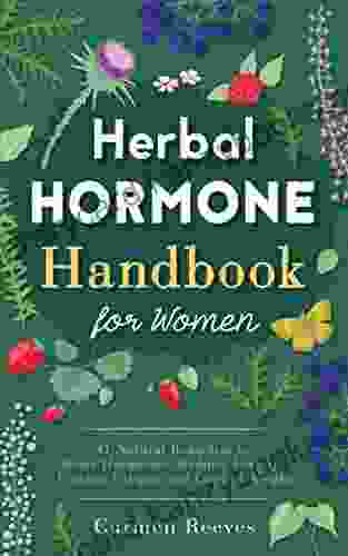 Herbal Hormone Handbook For Women: 41 Natural Remedies To Reset Hormones Reduce Anxiety Combat Fatigue And Control Weight (Herbs For Hormonal Balance Weight Loss Stress Natural Healing)