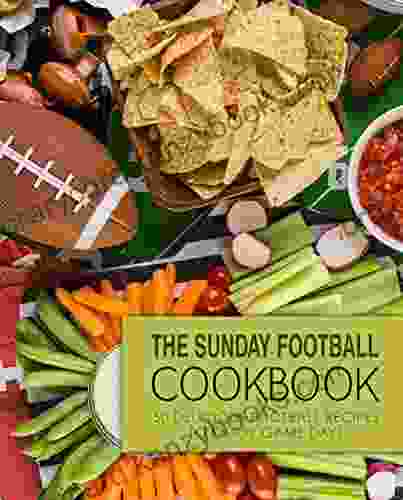 The Sunday Football Cookbook: 50 Delicious Football Recipes To Enjoy Game Days