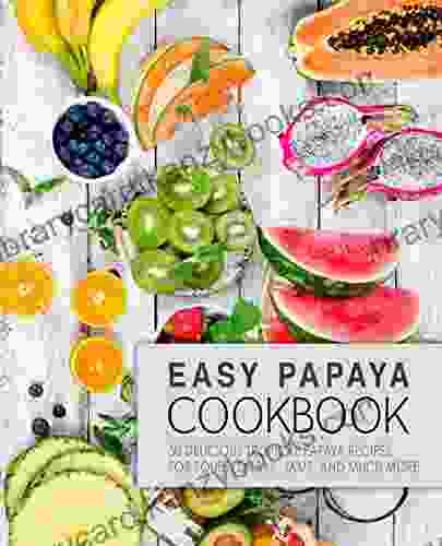 Easy Papaya Cookbook: 50 Delicious Tropical Papaya Recipes for Soups Salsas Jams and Much More