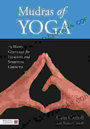 Mudras Of Yoga: 72 Hand Gestures For Healing And Spiritual Growth