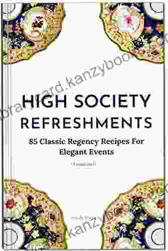 High Society Refreshments: 85 Classic Regency Recipes For Elegant Events (Annotated)