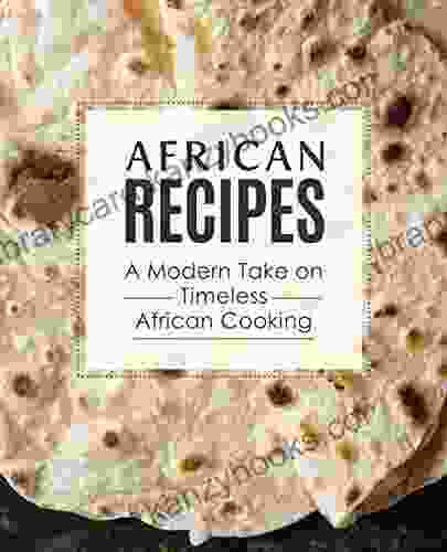 African Recipes: A Modern Take On Timeless African Cooking