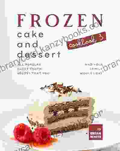 Frozen Cake And Dessert Cookbook 3: All Popular Sweet Tooth Recipes That You And Your Family Would Love (The Best Collection Of Frozen Dessert Recipes)