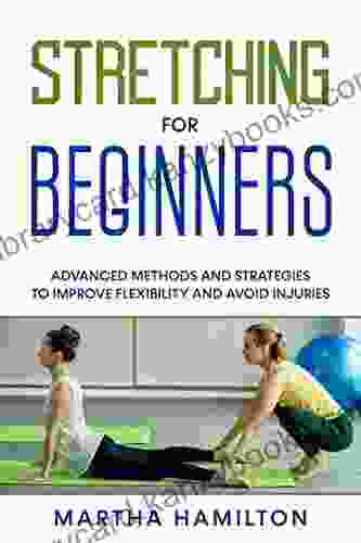 Stretching for Beginners: Advanced Methods and Strategies to Improve Flexibility and Avoid Injuries