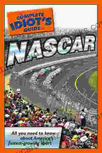 The Complete Idiot S Guide To NASCAR: All You Need To Know About America S Fastest Growing Sport