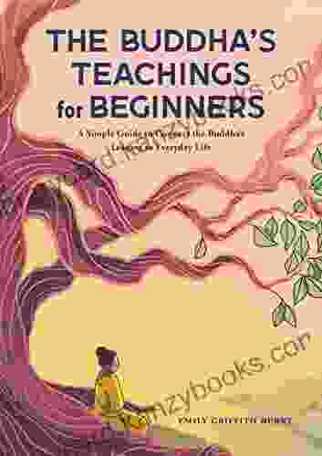 The Buddha S Teachings For Beginners: A Simple Guide To Connect The Buddha S Lessons To Everyday Life