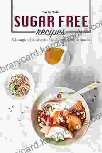 Sugar Free Recipes: A Complete Cookbook Of Guilt Free Meals Snacks