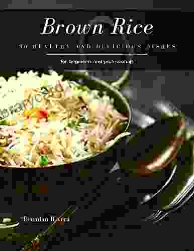 Brown Rice: 30 Healthy And Delicious Dishes