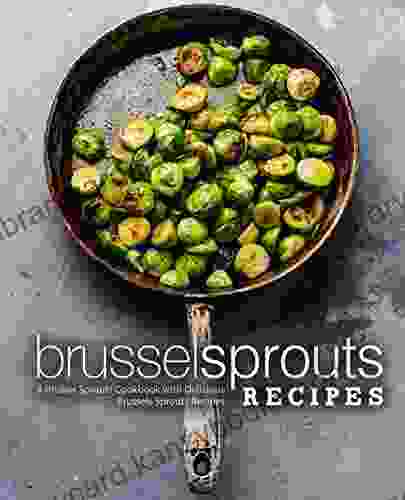 Brussel Sprouts Recipes: A Brussel Sprouts Cookbook With Delicious Brussels Sprouts Recipes