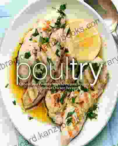 Poultry: Choose Your Favorite Ways To Prepare Poultry With Delicious Chicken Recipes