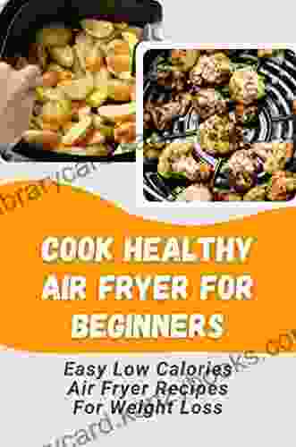 Cook Healthy Air Fryer For Beginners: Easy Low Calories Air Fryer Recipes For Weight Loss