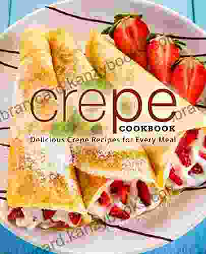 Crepe Cookbook: Delicious Crepe Recipes For Every Meal