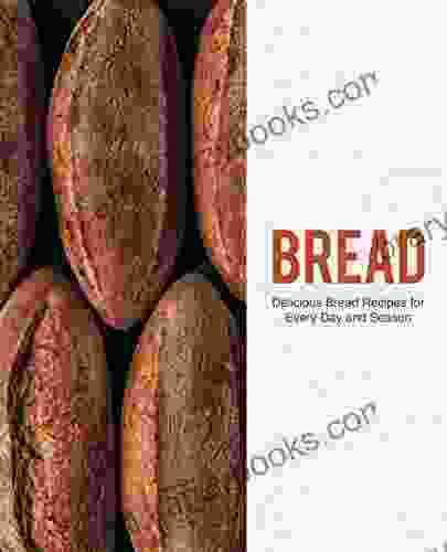 Bread: Delicious Bread Recipes For Every Day And Season