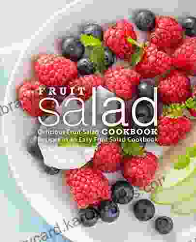 Fruit Salad Cookbook: Delicious Fruit Salad Recipes In An Easy Fruit Salad Cookbook