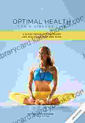 Optimal Health For A Vibrant Life: A 30 Day Program To Detoxify And Replenish Body And Mind