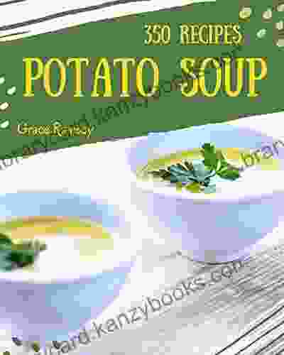 350 Potato Soup Recipes: The Potato Soup Cookbook For All Things Sweet And Wonderful