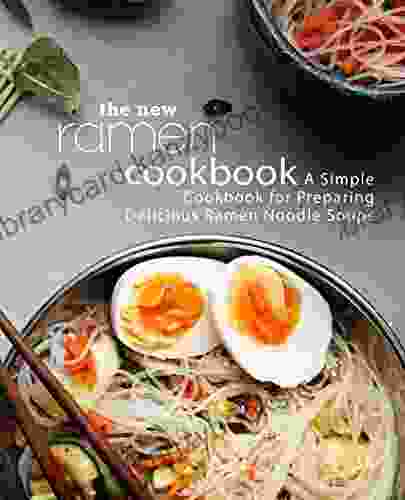 The New Ramen Cookbook: A Simple Cookbook For Preparing Delicious Ramen Noodle Soups