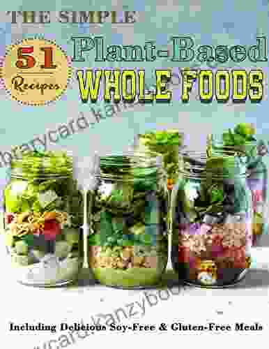 The Simple 51 Plant Based Whole Foods Recipes: Including Delicious Soy Free Gluten Free Meals