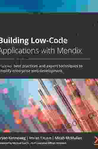 Building Low Code Applications With Mendix: Discover Best Practices And Expert Techniques To Simplify Enterprise Web Development