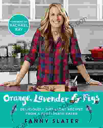 Orange Lavender Figs: Deliciously Different Recipes From A Passionate Eater