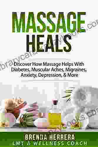 Massage Heals: Discover How Massage Helps With Diabetes Muscular Aches Migraines Anxiety Depression More (Diabetes Wellness Well Being Relaxation)