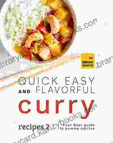 Quick Easy And Flavorful Curry Recipes 2: Your Best Guide To Yummy Curries (Let S Spice Things Up)