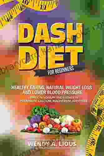 Dash Diet Dash Diet For Beginners: (Dash Diet For Fast Natural Weight Loss Healthy Eating Lower Blood Pressure Including Dash Diet Recipes)