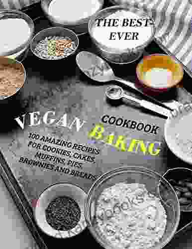 The Best Ever Vegan Baking Cookbook 100 Amazing Recipes For Cookies Cakes Muffins Pies Brownies And Breads