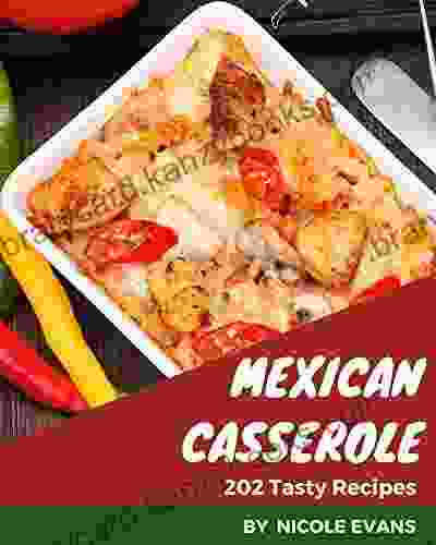 202 Tasty Mexican Casserole Recipes: A Mexican Casserole Cookbook For Your Gathering