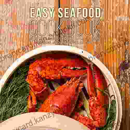 Easy Seafood Cookbook: Seafood Recipes For Tilapia Salmon Shrimp And All Types Of Fish