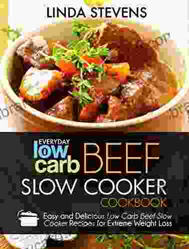 Low Carb Beef Slow Cooker Cookbook: Easy And Delicious Low Carb Beef Slow Cooker Recipes For Extreme Weight Loss