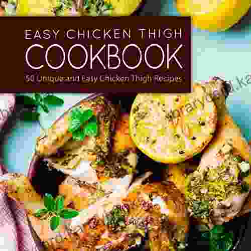 Easy Chicken Thigh Cookbook: 50 Unique And Easy Chicken Thigh Recipes