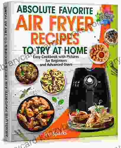 Absolute Favorite Air Fryer Recipes To Try At Home: Easy Cookbook With Pictures For Beginners And Advanced Users Full Color Air Fryer