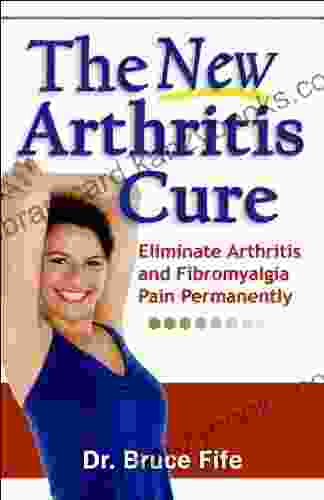 The New Arthritis Cure: Eliminate Arthritis And Fibromyalgia Pain Permanently