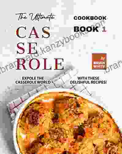 The Ultimate Casserole Cookbook 1: Expole The Casserole World With These Delishful Recipes (The Complete Collection Of Casserole Cookbooks)