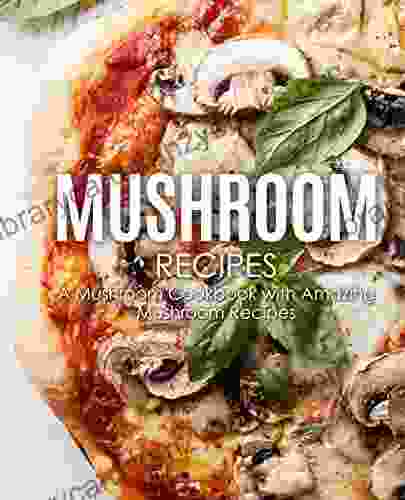 Mushroom Recipes: A Mushroom Cookbook With Amazing Mushroom Recipes