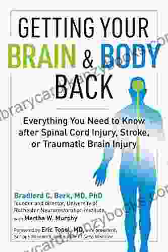 Getting Your Brain and Body Back: Everything You Need to Know after Spinal Cord Injury Stroke or Traumatic Brain Injury