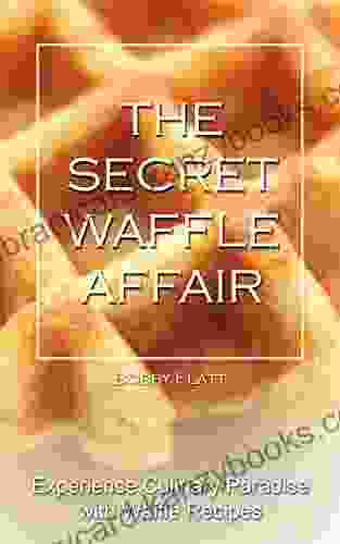 The Secret Waffle Affair: Experience Culinary Paradise With Waffle Recipes